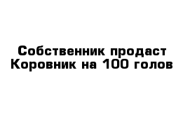 Собственник продаст Коровник на 100 голов